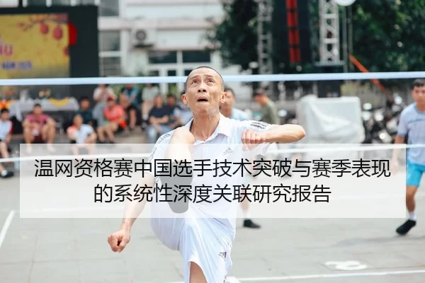 温网资格赛中国选手技术突破与赛季表现的系统性深度关联研究报告