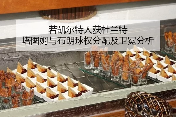 若凯尔特人获杜兰特 塔图姆与布朗球权分配及卫冕分析